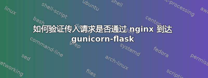 如何验证传入请求是否通过 nginx 到达 gunicorn-flask