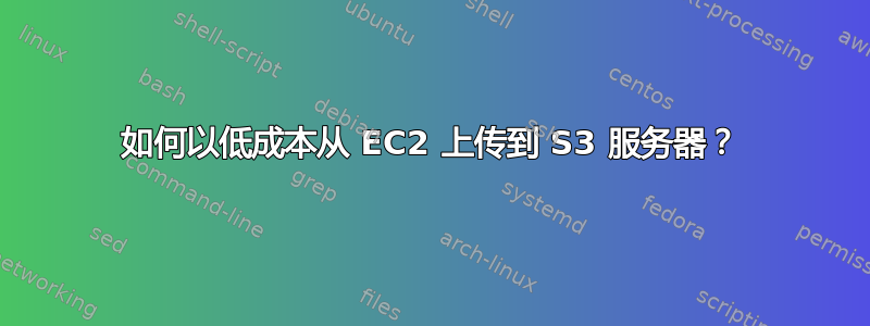 如何以低成本从 EC2 上传到 S3 服务器？