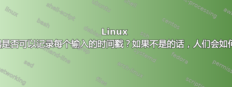 Linux 键盘记录器是否可以记录每个输入的时间戳？如果不是的话，人们会如何去做呢？