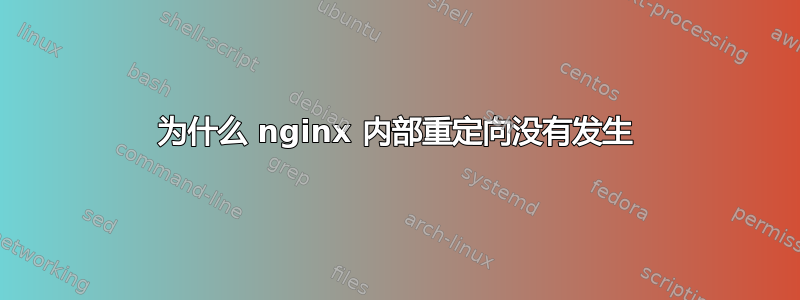 为什么 nginx 内部重定向没有发生