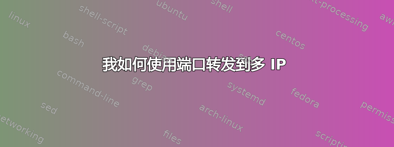 我如何使用端口转发到多 IP