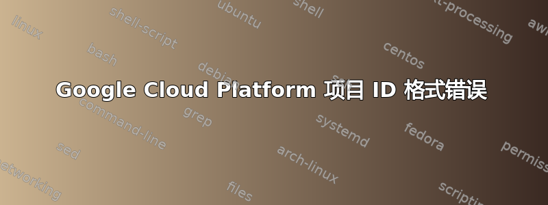 Google Cloud Platform 项目 ID 格式错误