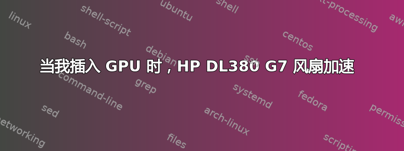 当我插入 GPU 时，HP DL380 G7 风扇加速 