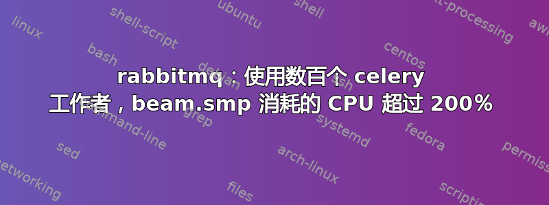 rabbitmq：使用数百个 celery 工作者，beam.smp 消耗的 CPU 超过 200％