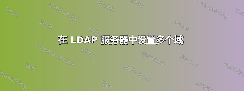 在 LDAP 服务器中设置多个域