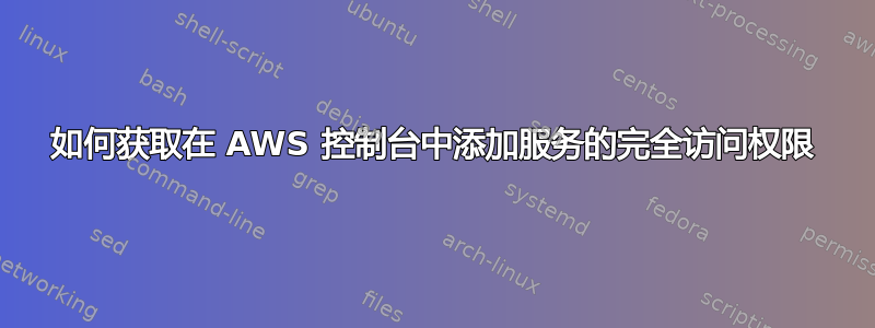 如何获取在 AWS 控制台中添加服务的完全访问权限