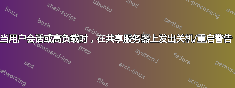 当用户会话或高负载时，在共享服务器上发出关机/重启警告