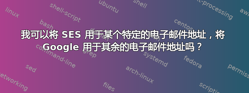 我可以将 SES 用于某个特定的电子邮件地址，将 Google 用于其余的电子邮件地址吗？