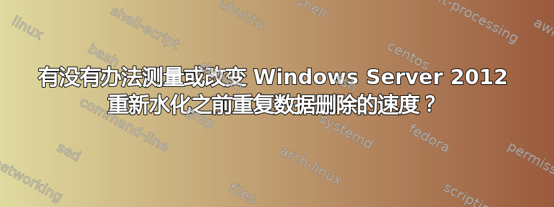 有没有办法测量或改变 Windows Server 2012 重新水化之前重复数据删除的速度？