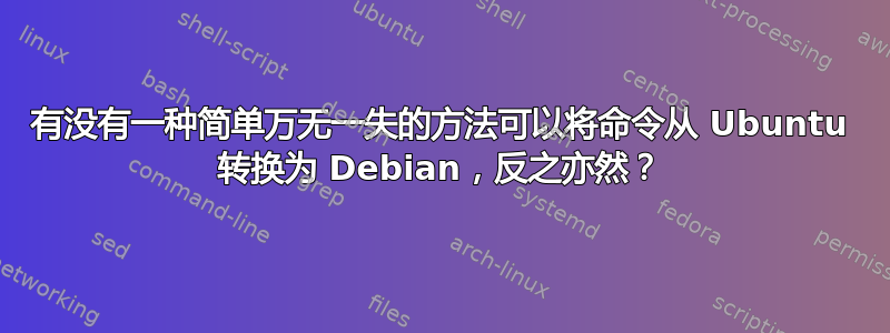 有没有一种简单万无一失的方法可以将命令从 Ubuntu 转换为 Debian，反之亦然？