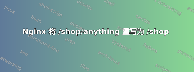 Nginx 将 /shop/anything 重写为 /shop