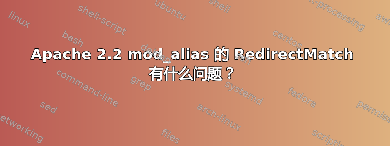 Apache 2.2 mod_alias 的 RedirectMatch 有什么问题？