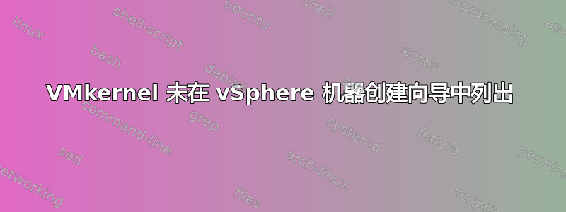 VMkernel 未在 vSphere 机器创建向导中列出