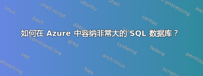 如何在 Azure 中容纳非常大的 SQL 数据库？