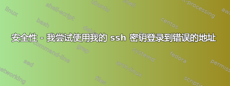 安全性 - 我尝试使用我的 ssh 密钥登录到错误的地址