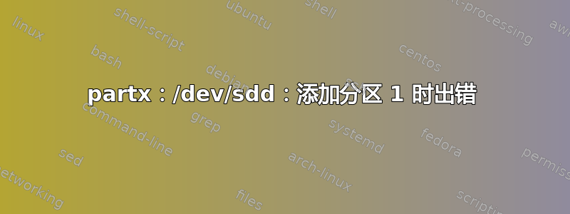 partx：/dev/sdd：添加分区 1 时出错