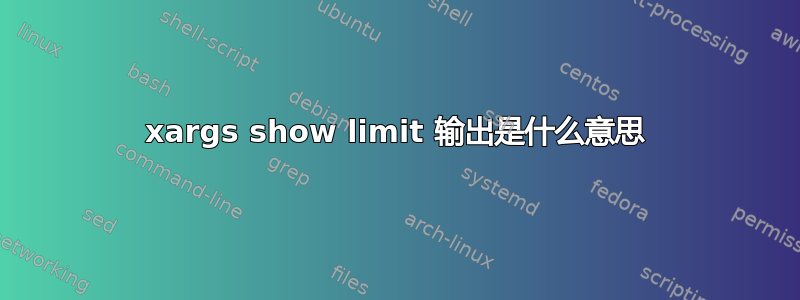 xargs show limit 输出是什么意思