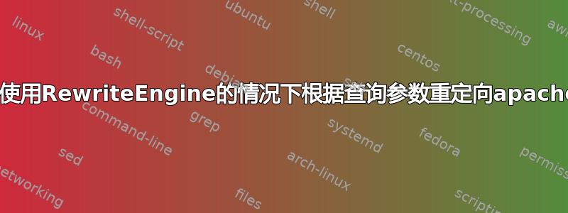 是否可能在不使用RewriteEngine的情况下根据查询参数重定向apache中的URL？