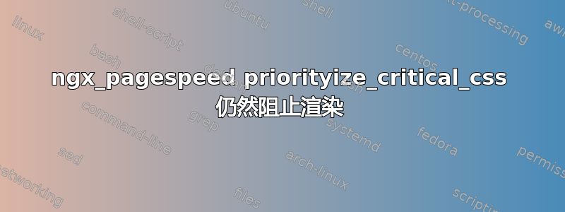 ngx_pagespeed priorityize_critical_css 仍然阻止渲染