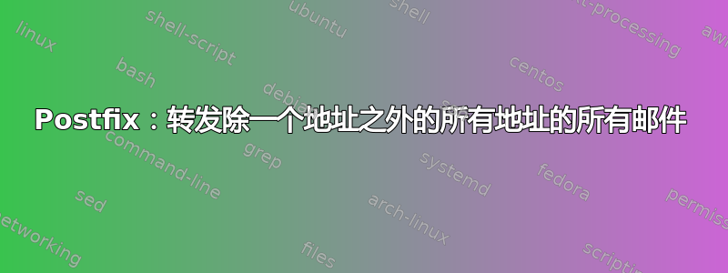 Postfix：转发除一个地址之外的所有地址的所有邮件