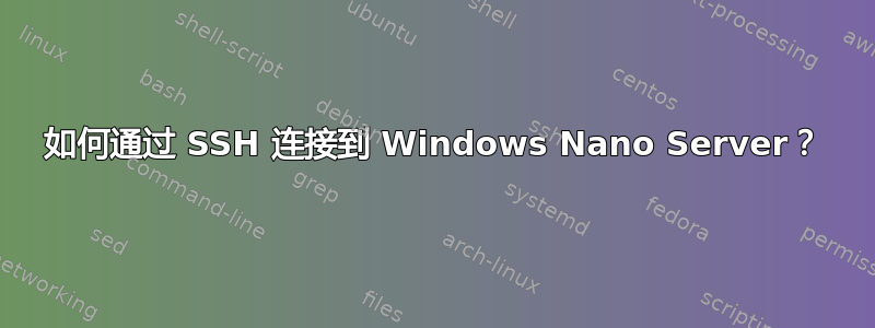 如何通过 SSH 连接到 Windows Nano Server？