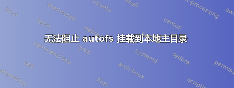 无法阻止 autofs 挂载到本地主目录