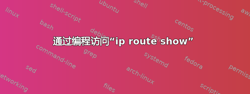 通过编程访问“ip route show”