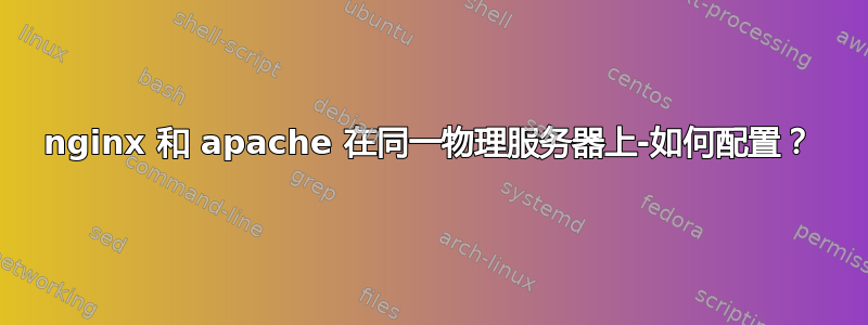 nginx 和 apache 在同一物理服务器上-如何配置？