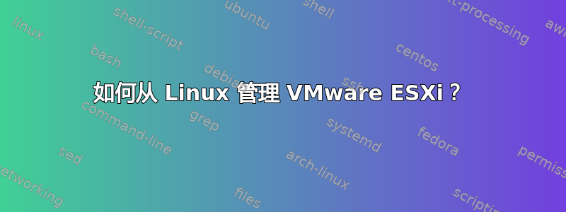 如何从 Linux 管理 VMware ESXi？