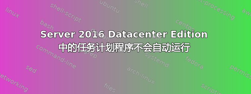 Server 2016 Datacenter Edition 中的任务计划程序不会自动运行