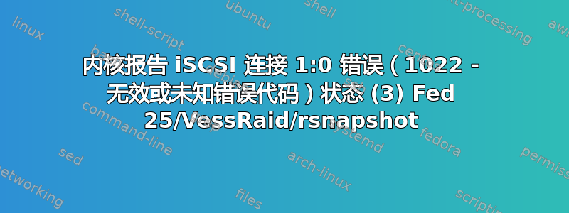 内核报告 iSCSI 连接 1:0 错误（1022 - 无效或未知错误代码）状态 (3) Fed 25/VessRaid/rsnapshot