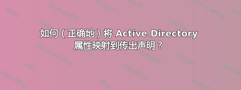 如何（正确地）将 Active Directory 属性映射到传出声明？