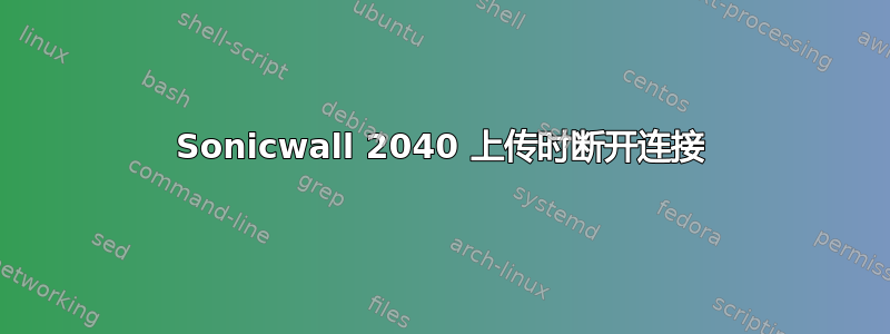 Sonicwall 2040 上传时断开连接