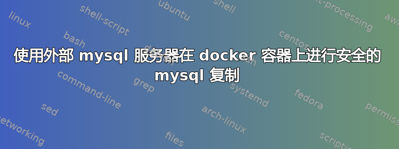 使用外部 mysql 服务器在 docker 容器上进行安全的 mysql 复制