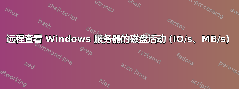 远程查看 Windows 服务器的磁盘活动 (IO/s、MB/s)