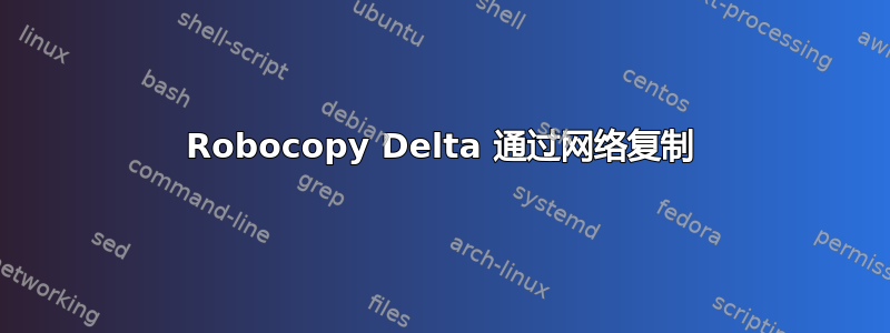 Robocopy Delta 通过网络复制