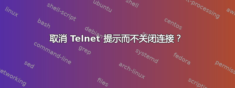 取消 Telnet 提示而不关闭连接？