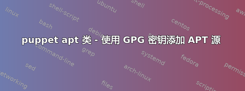 puppet apt 类 - 使用 GPG 密钥添加 APT 源