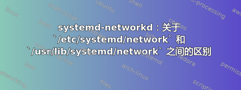 systemd-networkd：关于 `/etc/systemd/network` 和 `/usr/lib/systemd/network` 之间的区别