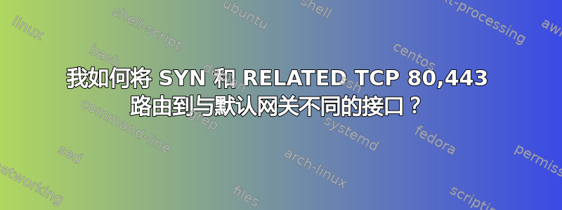 我如何将 SYN 和 RELATED TCP 80,443 路由到与默认网关不同的接口？