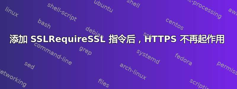 添加 SSLRequireSSL 指令后，HTTPS 不再起作用