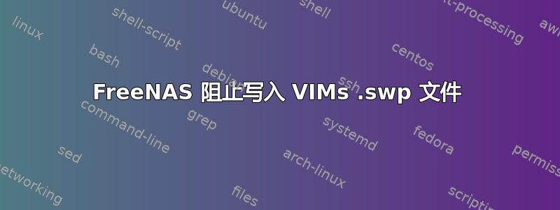 FreeNAS 阻止写入 VIMs .swp 文件