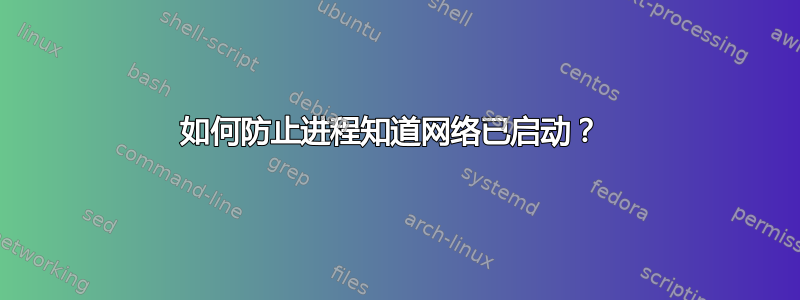 如何防止进程知道网络已启动？ 