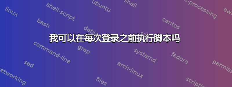 我可以在每次登录之前执行脚本吗