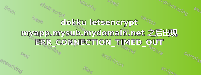 dokku letsencrypt myapp.mysub.mydomain.net 之后出现 ERR_CONNECTION_TIMED_OUT