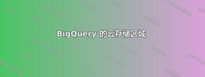 BigQuery 的云存储区域