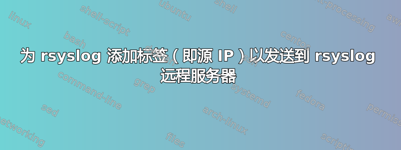 为 rsyslog 添加标签（即源 IP）以发送到 rsyslog 远程服务器