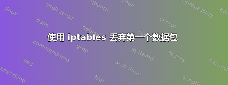 使用 iptables 丢弃第一个数据包