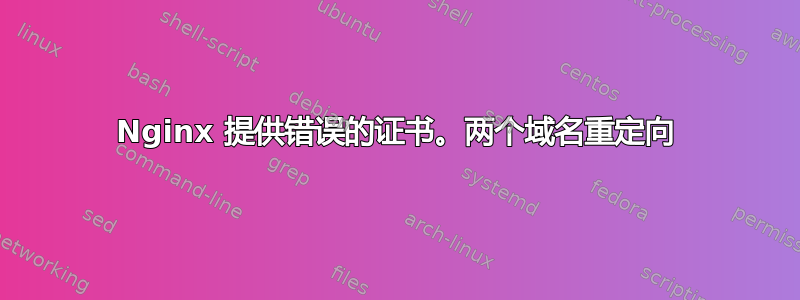 Nginx 提供错误的证书。两个域名重定向