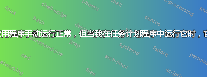 为什么我的应用程序手动运行正常，但当我在任务计划程序中运行它时，它就会出错？